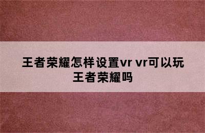 王者荣耀怎样设置vr vr可以玩王者荣耀吗